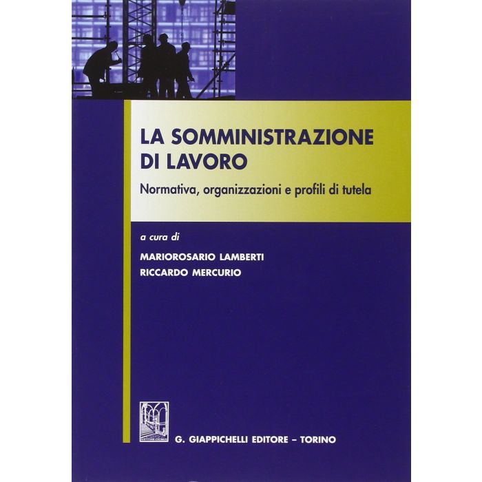 La Somministrazione Di Lavoro. Normativa, Organizzazioni E Profili Di Tutela  - Lamberti M. R. ; Mercurio R.  - Giappichelli - 9788834855164