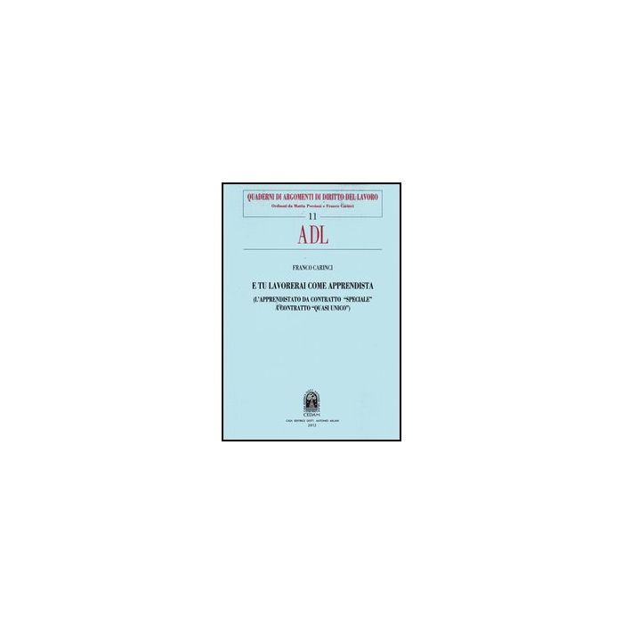 E Tu Lavorerai Come Apprendista. L' Apprendistato Da Contratto «Speciale» A Contratto «Quasi Unico» - Carinci Franco - Cedam - 9788813314538 E Tu Lavorerai Come Apprendista. L' Apprendistato Da Contratto «Speciale» A Contratto «Quasi Unico» - Carinci Franco - Cedam - 9788813314538