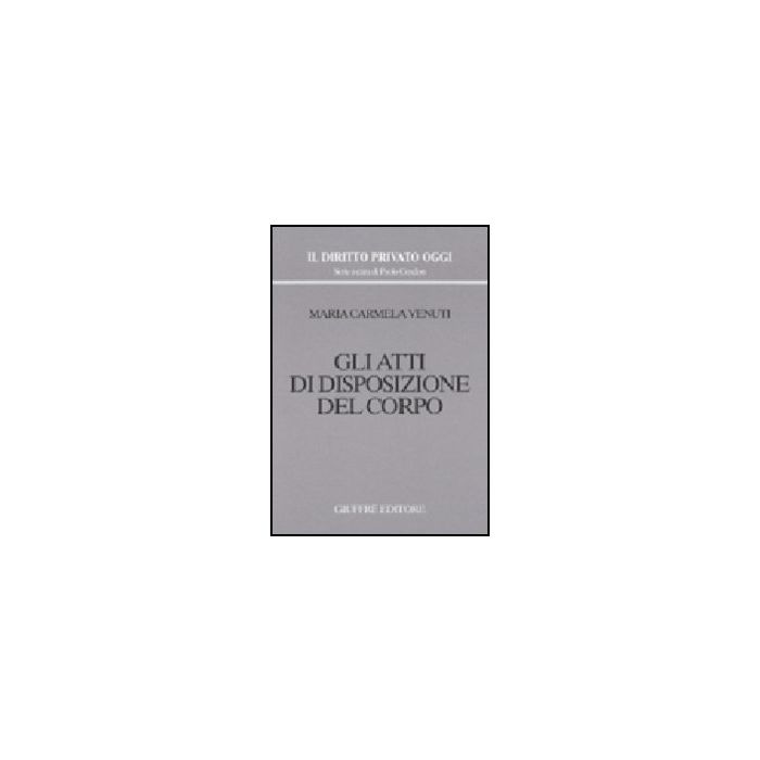 Gli Atti Di Disposizione Del Corpo  - Venuti M. Carmela - Giuffre' - 9788814095474