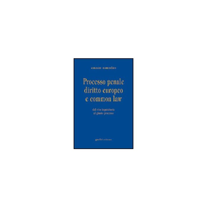 Processo Penale Diritto Europeo E Common Law. Dal Rito Inquisitorio Al Giusto  Processo - Amodio Ennio - Giuffre' - 9788814097973