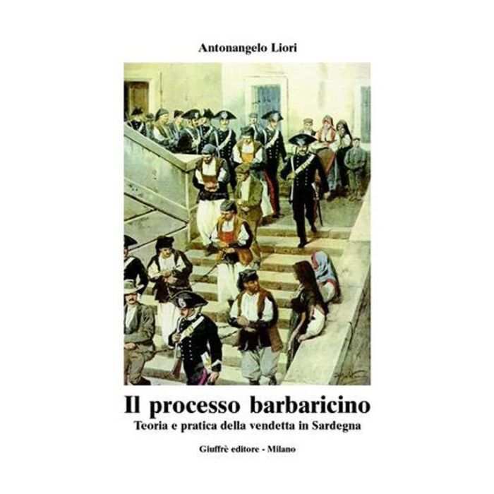 Il Processo Barbaricino. Teoria E Pratica Della Vendetta In Sardegna  - Liori Antonangelo - Giuffre' - 9788814099922