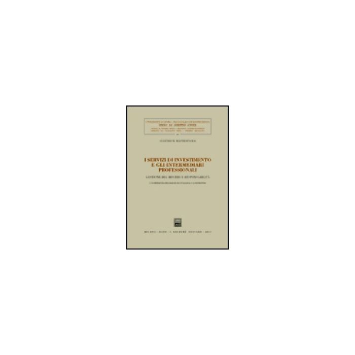 I Servizi Di Investimento E Gli Intermediari Professionali. Gestione Del Rischio E Responsabilita. L'esperienza Francese Ed Italiana A Confronto  - Mastropaolo Eugenio M. - Giuffre' - 9788814102974