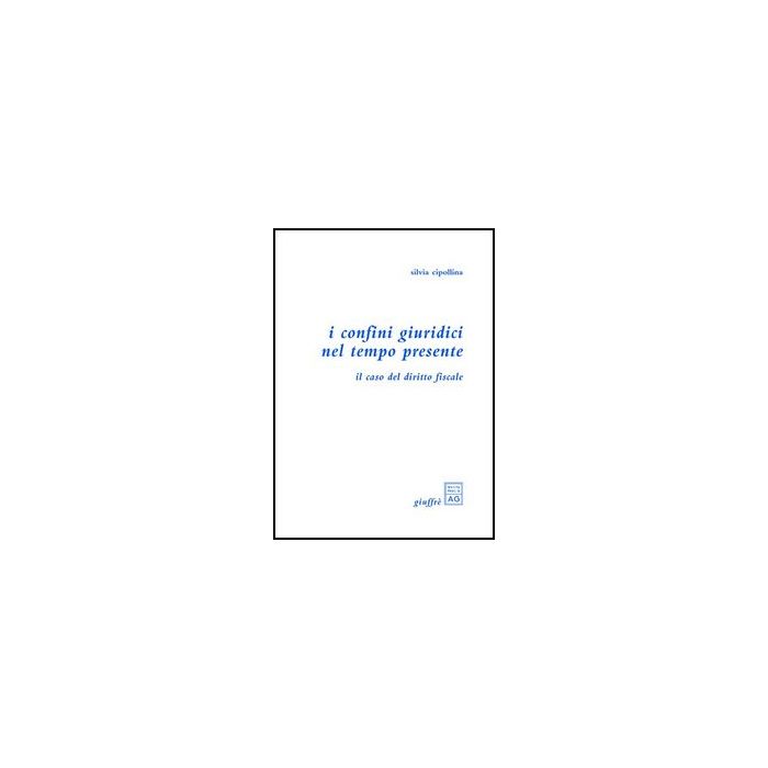 I Confini Giuridici Nel Tempo Presente. Il Caso Del Diritto Fiscale  - Cipollina Silvia - Giuffre' - 9788814104206