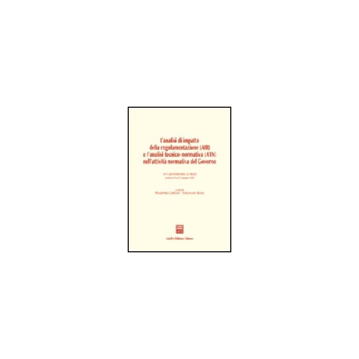 Air Analisi Di Impatto Della Regolamentazione  E L'analisi Tecnico-normativa  (atn) Nell'attivita' Normativa Del Governo. Atti Del Seminario (pisa, 10 Giugno 2002) - Catelani E. ; Rossi E.  - Giuffre' - 9788814104657