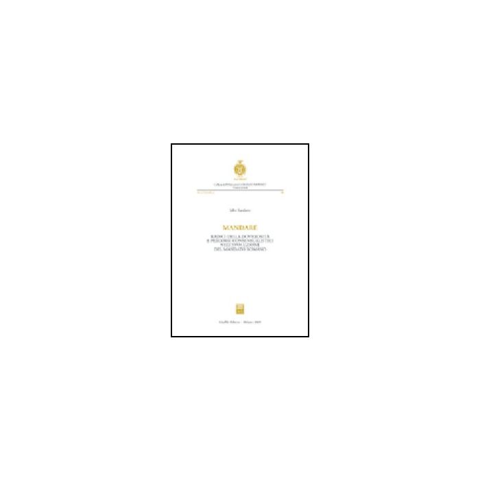 Mandare. Radici Della Doverosita' E Percorsi Consensualistici Nell'evoluzione  Del Mandato Romano - Randazzo Salvo - Giuffre' - 9788814119293