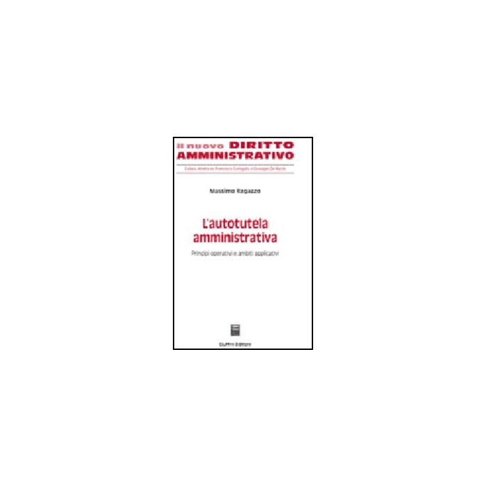 L' Autotutela Amministrativa. Principi Operativi E Ambiti Applicativi  - Ragazzo Massimo - Giuffre' - 9788814124563