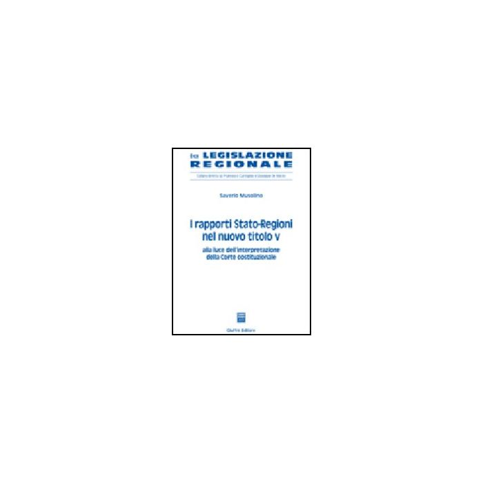 I Rapporti Stato-regioni Nel Nuovo Titolo V. Alla Luce Dell'interpretazione Della  Corte Costituzionale  - Musolino Saverio - Giuffre' - 9788814128103