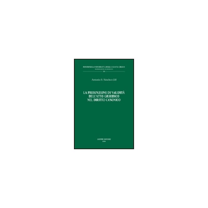 La Presunzione Di Validita' Dell'atto Giuridico Nel Diritto Canonico  - Sanchez-gil Antonio S. - Giuffre' - 9788814131486