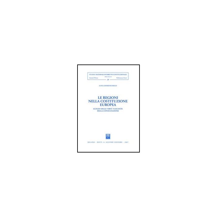 Le Regioni Nella Costituzione Europea. Elogio Delle Virtu' Nascoste Della Consultazione  - Domenichelli Luisa - Giuffre' - 9788814134333