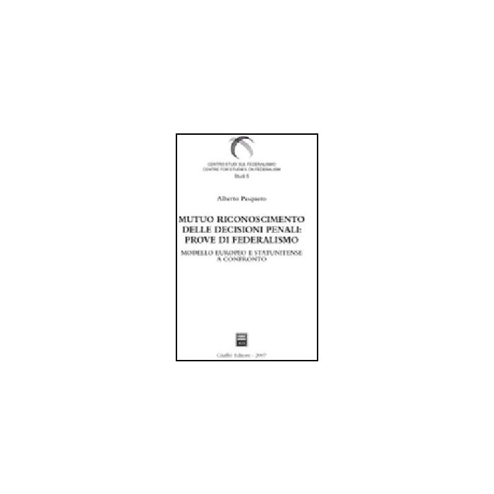 Mutuo Riconoscimento Delle Decisioni Penali: Prove Di Federalismo. Modello  Europeo E Statunitense A Confronto - Pasquero Alberto - Giuffre' - 9788814135385