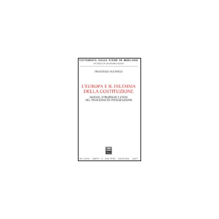 L' Europa E Il Dilemma Della Costituzione. Norme, Strategie E Crisi Del Processo Di Integrazione  - Sucameli Francesco - Giuffre' - 9788814135460