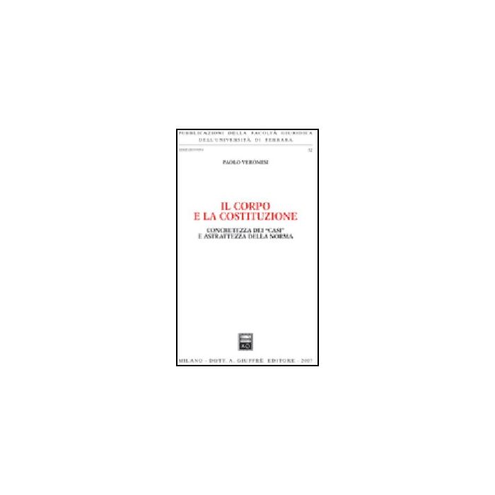 Il Corpo E La Costituzione. Concretezza Dei «casi» E Astrattezza Della Norma  - Veronesi Paolo - Giuffre' - 9788814135842