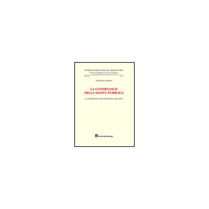 La Governance Della Sanita' Pubblica. La Coesistenza Fra Efficienza E Qualita'  - Clerico Giuseppe - Giuffre' - 9788814204647