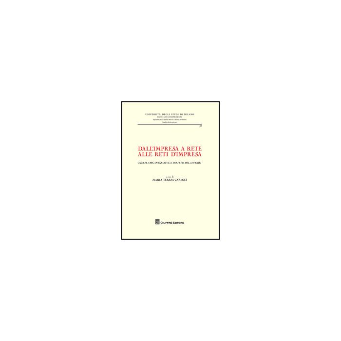 Dall'impresa A Rete Alle Reti D'impresa (scelte Organizzative E Diritto Del Lavoro). Atti Del Convegno Internazionale Di Studio (milano, 26-27 Giugno 2014) - Carinci M. T.  - Giuffre' - 9788814206306