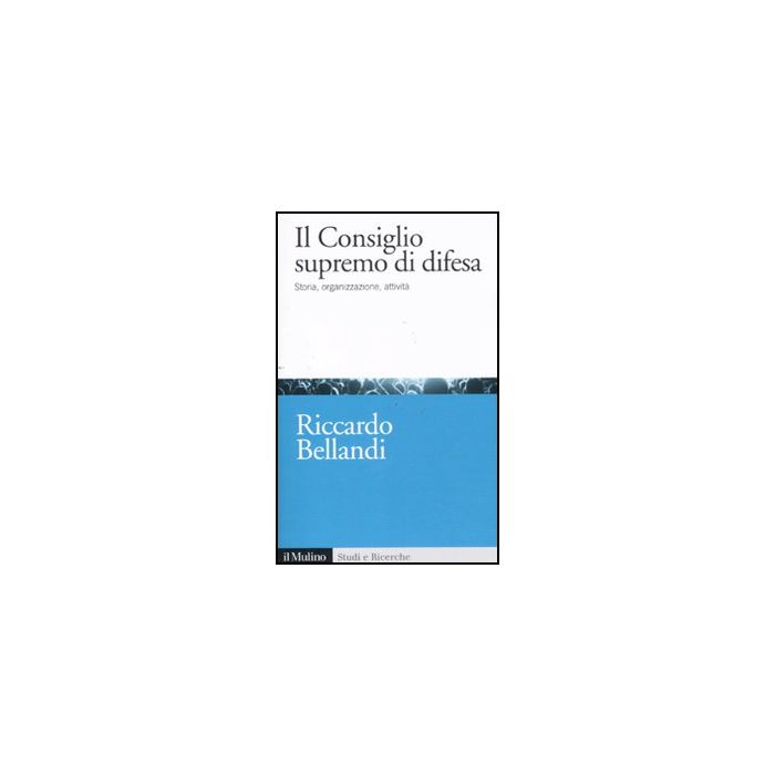 Il Consiglio Supremo Di Difesa. Storia, Organizzazione, Attivita' - Bellandi Riccardo - Il Mulino - 9788815233691 Il Consiglio Supremo Di Difesa. Storia, Organizzazione, Attivita' - Bellandi Riccardo - Il Mulino - 9788815233691