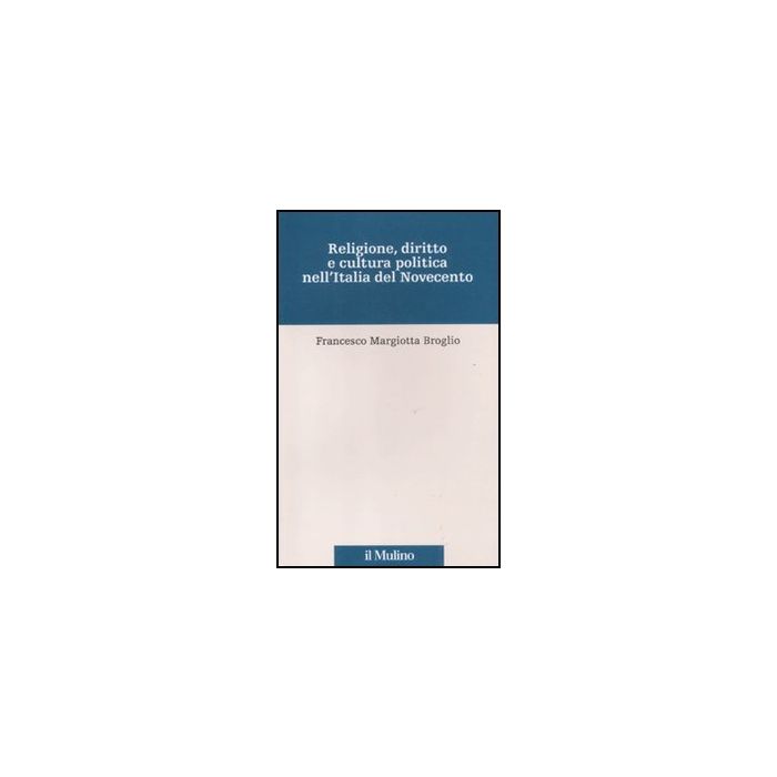 Religione, Diritto E Cultura Politica Nell'italia Del Novecento Saggi - Margiotta Broglio Francesco; Mori G. ; Chizzoniti A. G.  - Il Mulino - 9788815234803