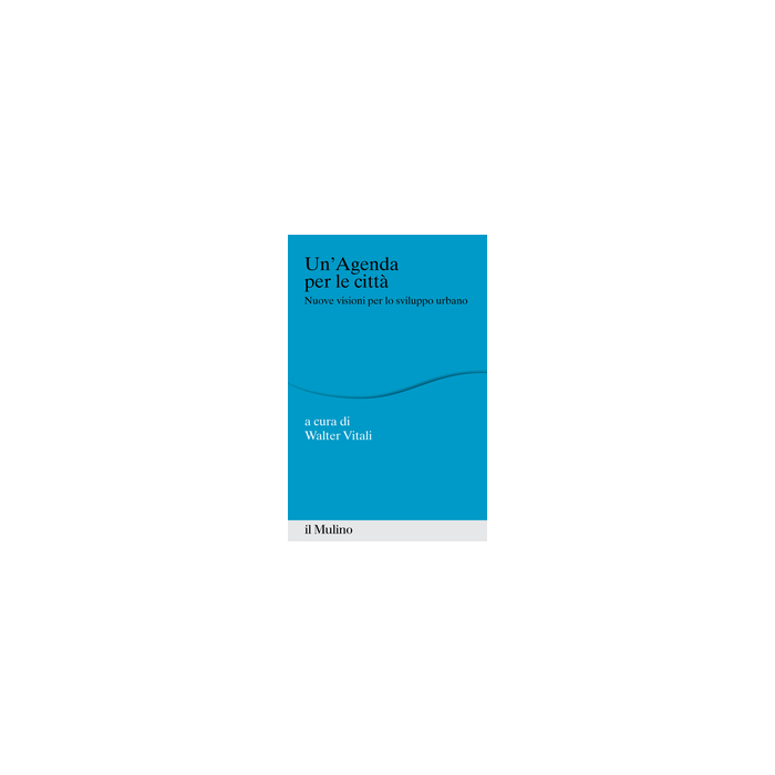 Un' Agenda Per La Citta'. Nuove Visioni Per Lo Sviluppo Urbano  - Vitali W.  - Il Mulino - 9788815251282
