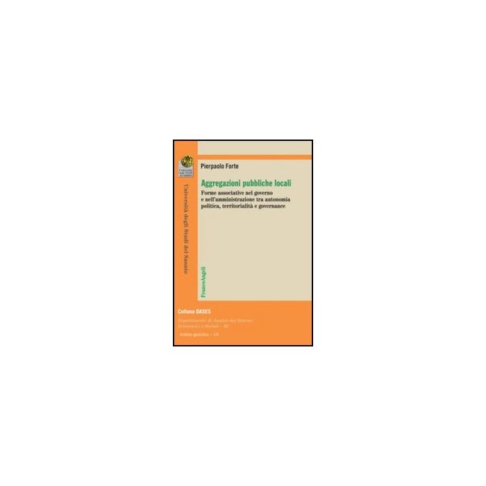 Aggregazioni pubbliche locali. Forme associative nel governo e nell'amministrazione tra autonomia politica, territorialità e governance - Forte Pierpaolo - Franco Angeli - 9788820406257 - Pubblica Amministrazione E Settore Pubblico, Politiche Del Governo Aggregazioni pubbliche locali. Forme associative nel governo e nell'amministrazione tra autonomia politica, territorialità e governance - Forte Pierpaolo - Franco Angeli - 9788820406257 - Pubblica Amministrazione E Settore Pubblico, Politiche Del Governo