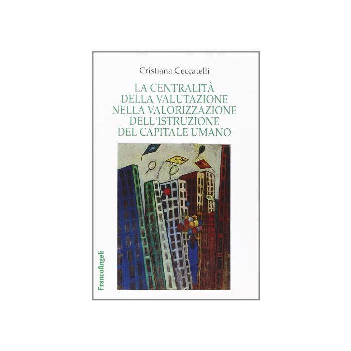 La Centralita' Della Valutazione Nella Valorizzazione Dell'istruzione Del Capitale Umano - Ceccatelli Cristiana - Franco Angeli - 9788820458645 La Centralita' Della Valutazione Nella Valorizzazione Dell'istruzione Del Capitale Umano - Ceccatelli Cristiana - Franco Angeli - 9788820458645