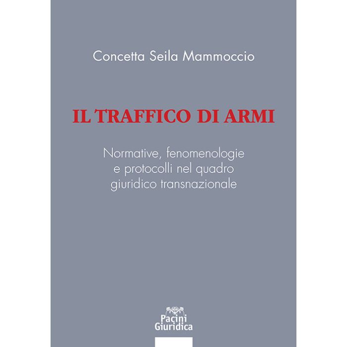 Il traffico di armi. Normative, fenomenologiee protocolli nel quadrogiuridico transnazionale (Seila Mammoccio Concetta - Pacini Giuridica)