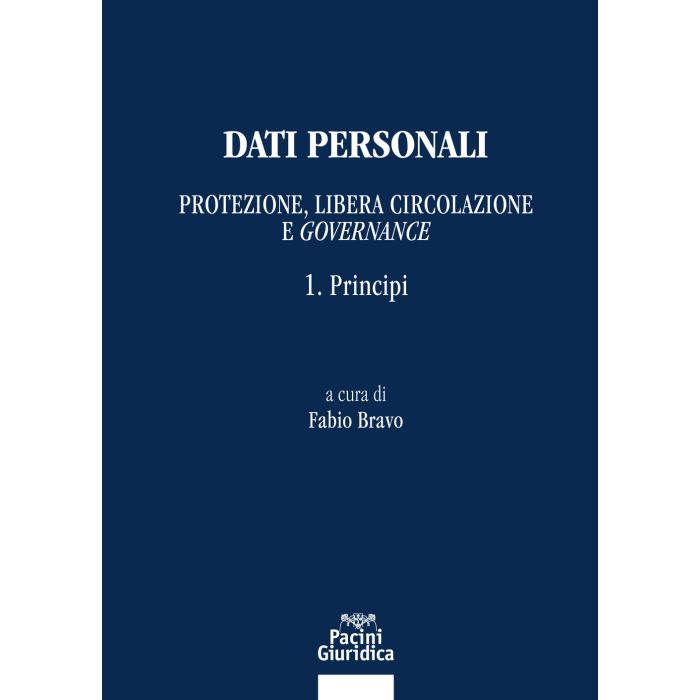 Dati personali. Protezione libera circolazione e governance. Vol. 1: Principi (Bravo Fabio - Pacini)