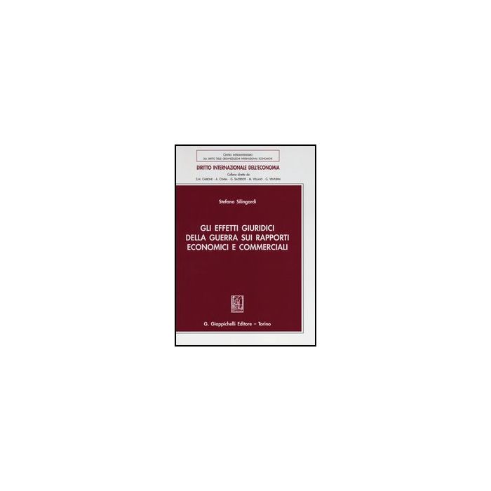 Gli Effetti Giuridici Della Guerra Sui Rapporti Economici E Commerciali  - Silingardi Stefano - Giappichelli - 9788834829325
