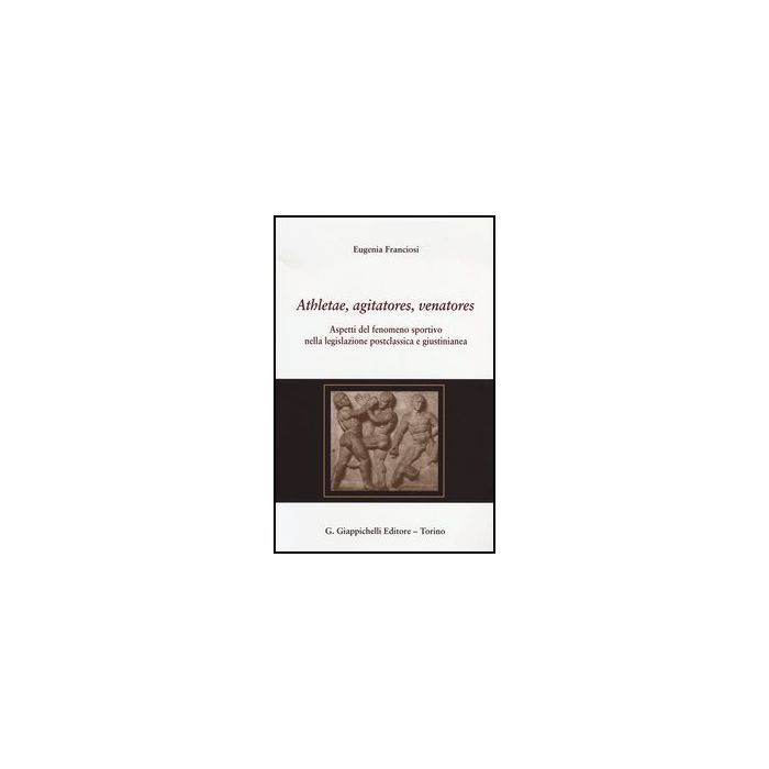Athletae, Agitatores, Venatores. Aspetti Del Fenomeno Sportivo Nella  Legislazione Postclassica E Giustinianea - Franciosi Eugenia - Giappichelli - 9788834836453