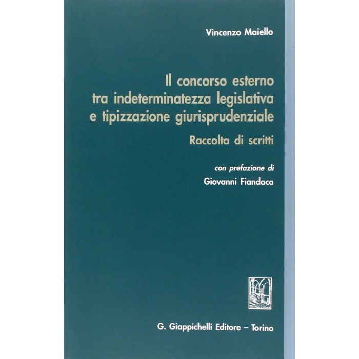 Concorso Esterno Tra Indeterminatezza Legislativa E Tipizzazione Giurisprudenziale. Raccolta Di Scritti - Maiello Vincenzo - Giappichelli - 9788834847954 Concorso Esterno Tra Indeterminatezza Legislativa E Tipizzazione Giurisprudenziale. Raccolta Di Scritti - Maiello Vincenzo - Giappichelli - 9788834847954