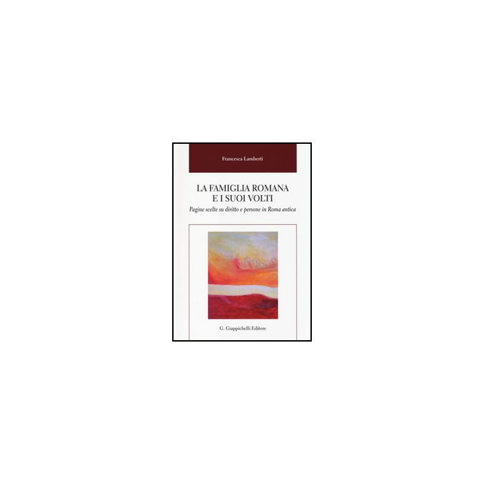Famiglia Romana E I Suoi Volti. Pagine Scelte Su Diritto E Persone In Roma  Antica - Lamberti Francesca - Giappichelli - 9788834849750