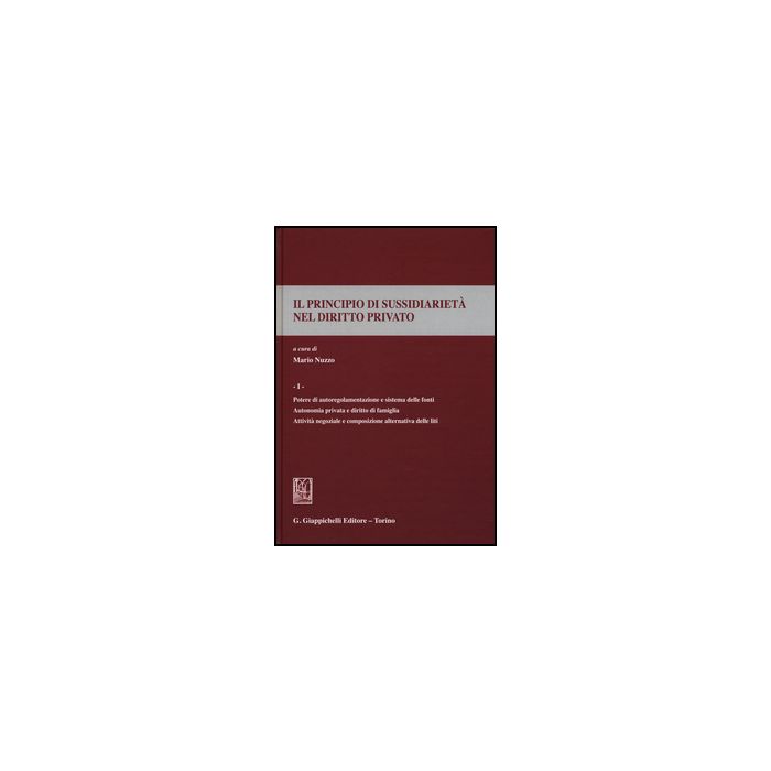 Il Principio Di Sussidiarieta' Nel Diritto Privato  Potere Di Autoregolamentazione E Sistema Delle Fonti. Autonomia Privata E Diritto Di Famiglia. Attivita' Negoziale E Composizione Alternativa Delle Fonti - Nuzzo M.  - Giappichelli - 9788834859162