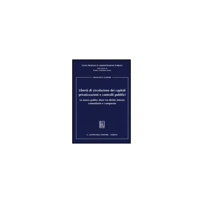 Liberta' Di Circolazione Dei Capitali Privatizzazioni E Controlli Pubblici. La Nuova «golden Share» Tra Diritto Interno Comunitario E Comparato - Gaspari Francesco - Giappichelli - 9788834865415 Liberta' Di Circolazione Dei Capitali Privatizzazioni E Controlli Pubblici. La Nuova «golden Share» Tra Diritto Interno Comunitario E Comparato - Gaspari Francesco - Giappichelli - 9788834865415