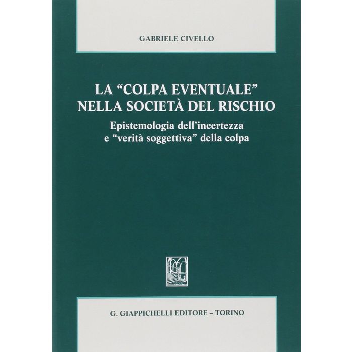 La «colpa Eventuale» Nella Societa' Del Rischio. Epistemologia Dell'incertezza E  «verita' Soggettiva» Della Colpa  - Civello Gabriele - Giappichelli - 9788834878088