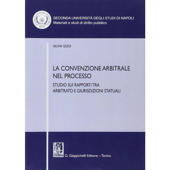 La Convenzione Arbitrale Nel Processo. Studio Sui Rapporti Tra Arbitrato E  Giurisdizioni Statuali  - Izzo Silvia - Giappichelli - 9788834879092