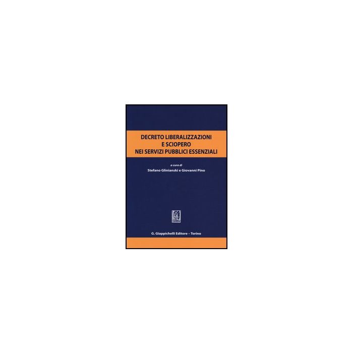 Decreto Liberalizzazioni E Sciopero Nei Servizi Pubblici Essenziali. Atti Del  Convegno (roma, 3 Luglio 2012) - Glinianski S. ; Pino G.  - Giappichelli - 9788834888520