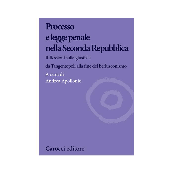 Processo e legge penale nella Seconda Repubblica. Riflessioni sulla giustizia da Tangentopoli alla fine del berlusconismo  Apollonio Andrea  Carocci  9788843074563