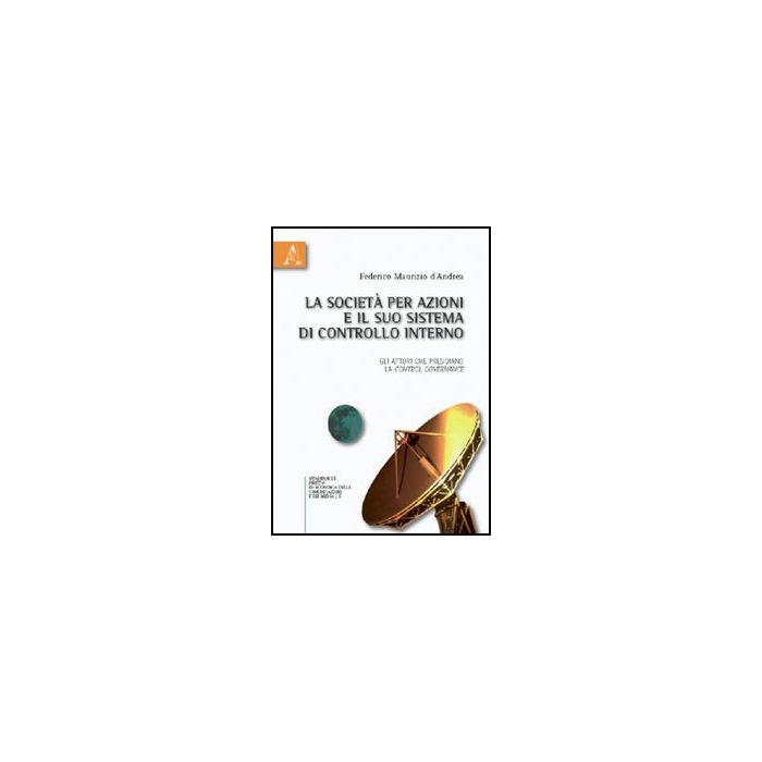 La Societa' Per Azioni E Il Suo Sistema Di Controllo Interno. Gli Attori Che  Presidiano La Control Governance  - D'andrea Federico M. - Aracne - 9788854832251