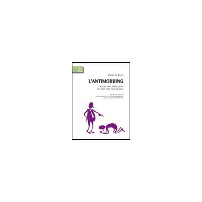 L' Antimobbing. W. W. W. Who, What, When. Chi Deve Fare Cosa, Quando. Vademecum  Operativo Per Singoli Aspetti E Situazioni Mobbizzanti Nella Pubblica Amministrazione  - De Rossi Paolo - Aracne - 9788854834088