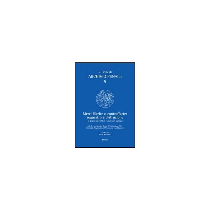 Merci Illecite E Contraffatte. Sequestro E Distruzione. Tra Prassi Operative E Garanzie Europee - Antinucci M. - Aracne - 9788854845145 Merci Illecite E Contraffatte. Sequestro E Distruzione. Tra Prassi Operative E Garanzie Europee - Antinucci M. - Aracne - 9788854845145