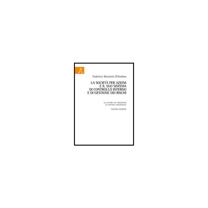 La Societa' Per Azioni E Il Suo Sistema Di Controllo Interno E Di Gestione Dei Rischi. Gli Attori Che Presidiano La Control Governance - D'andrea Federico M. - Aracne - 9788854848450 La Societa' Per Azioni E Il Suo Sistema Di Controllo Interno E Di Gestione Dei Rischi. Gli Attori Che Presidiano La Control Governance - D'andrea Federico M. - Aracne - 9788854848450