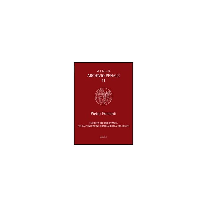 Esiguita' Ed Irrilevanza Nella Concezione Gradualistica Del Reato - Pomanti Pietro - Aracne - 9788854853188