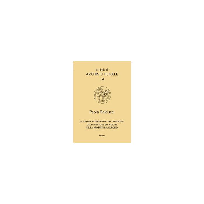 Le Misure Interdittive Nei Confronti Delle Persone Giuridiche Nella Prospettiva Europea - Balducci Paola - Aracne - 9788854855908 Le Misure Interdittive Nei Confronti Delle Persone Giuridiche Nella Prospettiva Europea - Balducci Paola - Aracne - 9788854855908