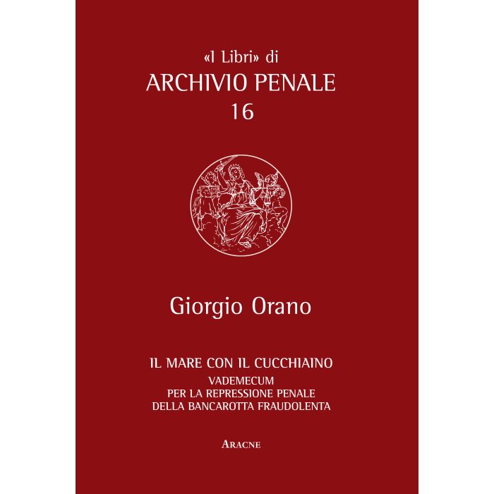 Il Mare Con Il Cucchiaino. Vademecum Per La Represione Penale Della Bancarotta  Fraudolenta  - Orano Giorgio - Aracne - 9788854860001