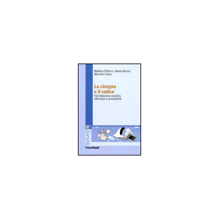 La Cicogna E Il Codice. Fecondazione Assistita, Riflessioni E Prospettive  - D'amico Marilisa; Clara Massimo; Alesso Ileana - Franco Angeli - 9788856823240