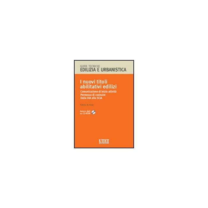 I Nuovi Titoli Abilitativi Edilizi. Comunicazione Di Inizio Attivita'. Permesso Di Costruire. Dalla Dia Alla Scia. Con Cd-rom  - De Gioia Valerio - Utet Giuridica - 9788859800736