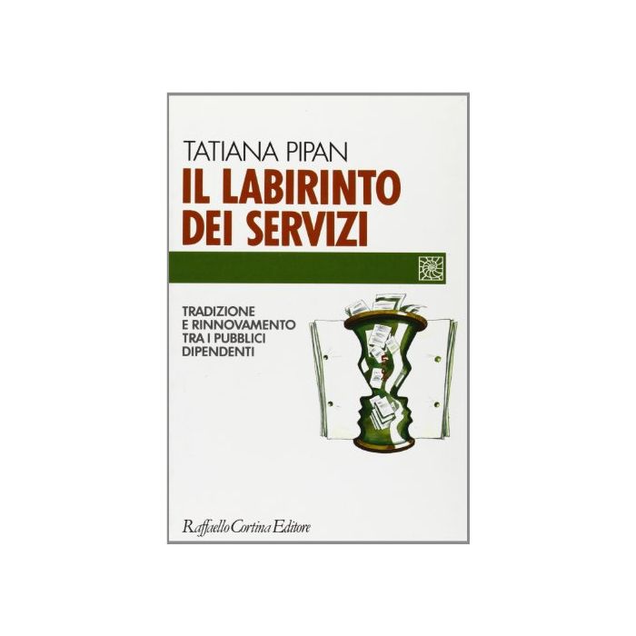Il Labirinto Dei Servizi. Tradizione E Rinnovamento Tra I Pubblici Dipendenti  - Pipan Tatiana - Cortina Raffaello - 9788870784022