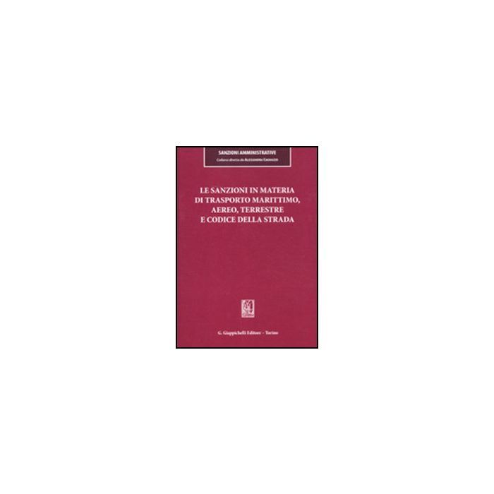 Le Sanzioni In Materia Di Trasporto Marittimo, Aereo, Terrestre E Codice Della  Strada  - Cagnazzo A. ; Toschei S. ; Pozzi C.  - Giappichelli - 9788875242015