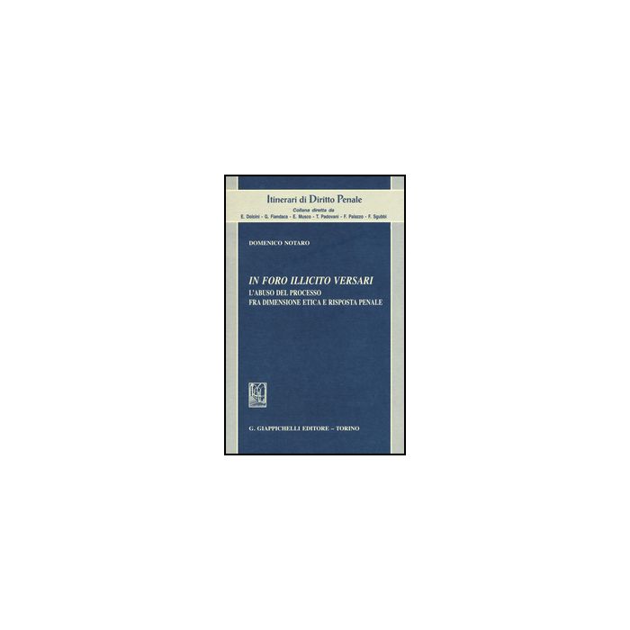 In Foro Illicito Versari. L'abuso Del Processo Fra Dimensione Etica E Risposta  Penale - Notaro Domenico - Giappichelli - 9788892101371