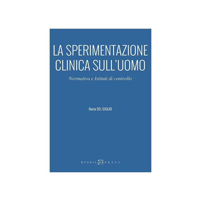 La sperimentazione clinica sull’uomo. Normativa e Istituti di controllo  Del Giglio Ilaria  Hygeia  9788898636044