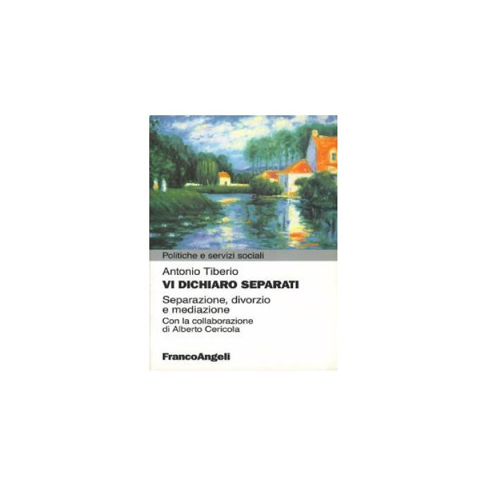 Vi Dichiaro Separati. Separazione, Divorzio E Mediazione - Tiberio Antonio - Franco Angeli - 9788846412492