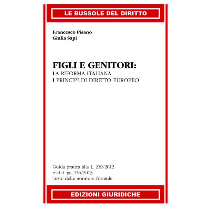 Pisano Francesco; Sapi Giulia - Figli e Genitori. La riforma italiana. I principi di diritto europeo. Guida pratica alla L. 219/12 e al d.Lgs 154/13. Testo delle norme e formule